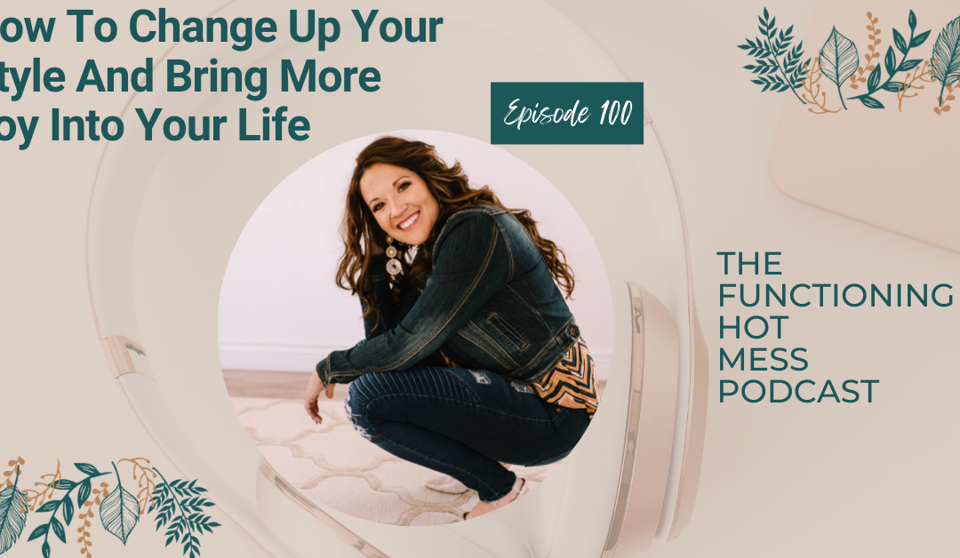 Podcast-Ep. #100: How to Change Up Your Style and Bring More Joy Into Your Life