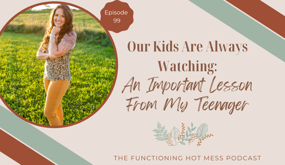 Podcast-Ep. #099: Our Kids Are Always Watching: An Important Lesson From My Teenager