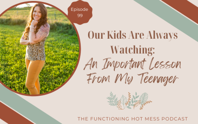 Podcast-Ep. #099: Our Kids Are Always Watching: An Important Lesson From My Teenager