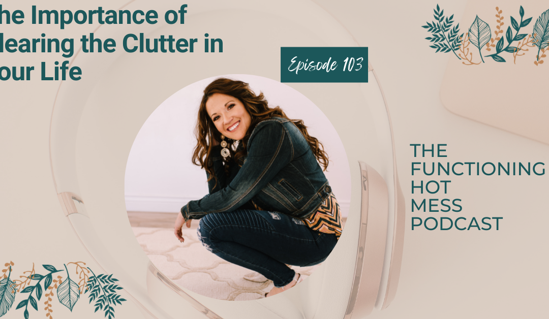 Podcast: Ep. #103-The Importance of Clearing the Clutter in Your Life