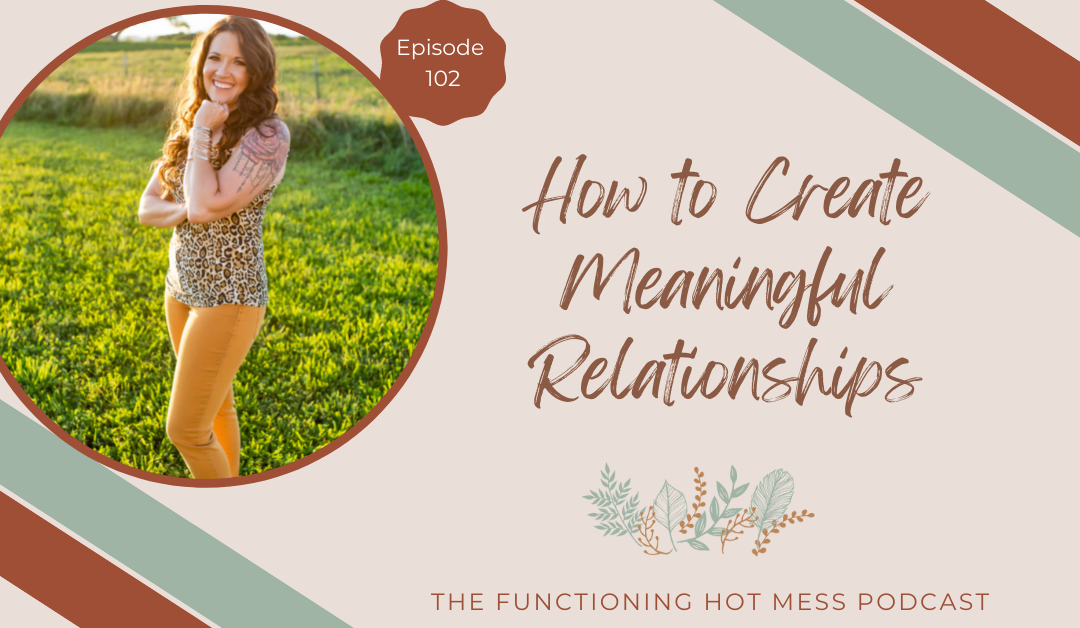 Podcast-Ep. #102: How to Create Meaningful Relationships