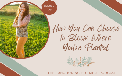 Podcast: Ep. #106-How You Can Choose to Bloom Where You’re Planted