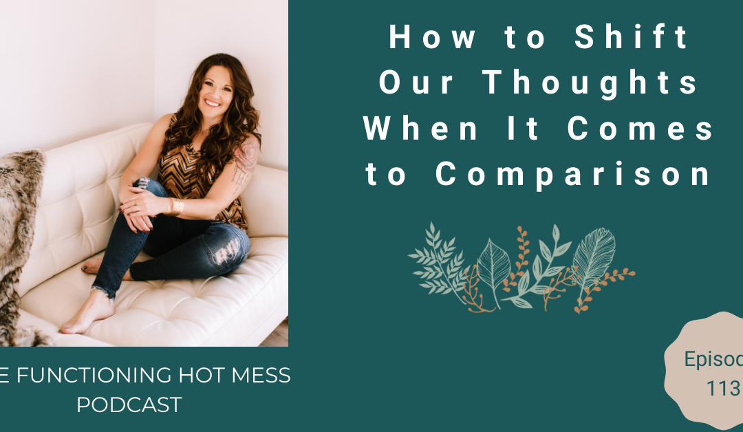 Podcast: Ep. #113 – How to Shift Our Thoughts When It Comes to Comparison