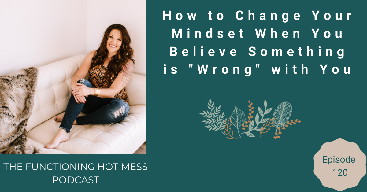 How to change your mindset when you believe something is "wrong" with you