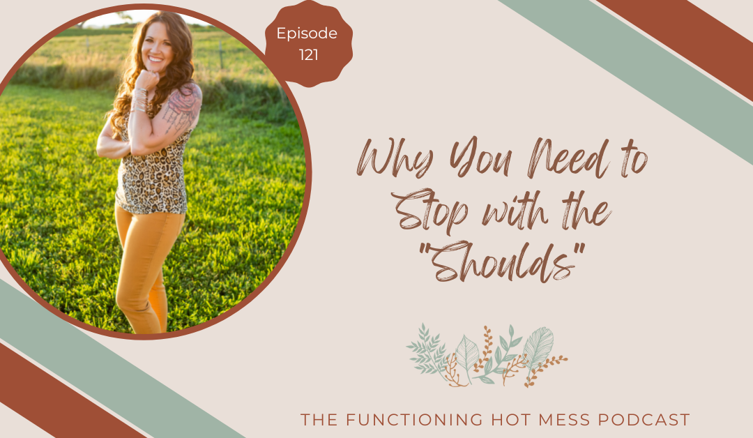 Podcast: Ep. #121 – Why You Need to Stop with the “Shoulds”