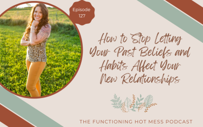 Podcast: Ep. #127 – How to Stop Letting Your Past Beliefs and Habits Affect Your New Relationships